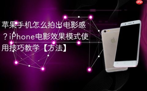 苹果手机怎么拍出电影感？iPhone电影效果模式使用技巧教学【方法】