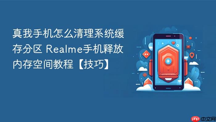 真我手机怎么清理系统缓存分区 realme手机释放内存空间教程【技巧】