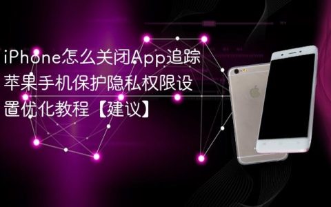 iPhone怎么关闭App追踪 苹果手机保护隐私权限设置优化教程【建议】