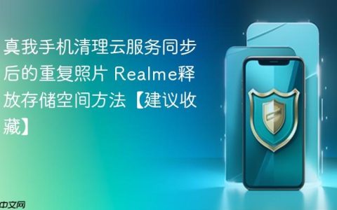 真我手机清理云服务同步后的重复照片 Realme释放存储空间方法【建议收藏】