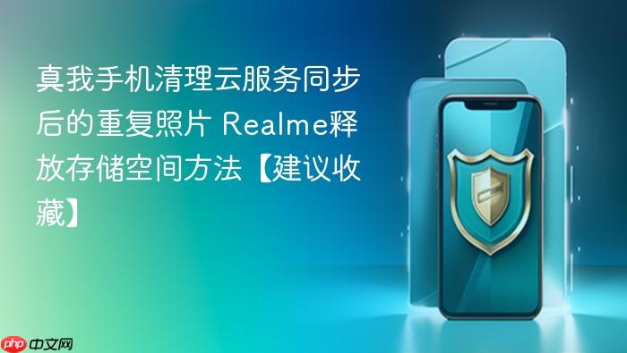 真我手机清理云服务同步后的重复照片 realme释放存储空间方法【建议收藏】
