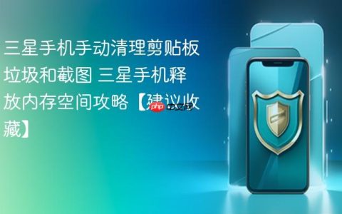 三星手机手动清理剪贴板垃圾和截图 三星手机释放内存空间攻略【建议收藏】