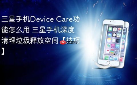三星手机Device Care功能怎么用 三星手机深度清理垃圾释放空间【技巧】