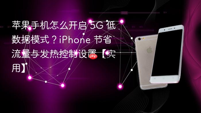 苹果手机怎么开启 5g 低数据模式？iphone 节省流量与发热控制设置【实用】
