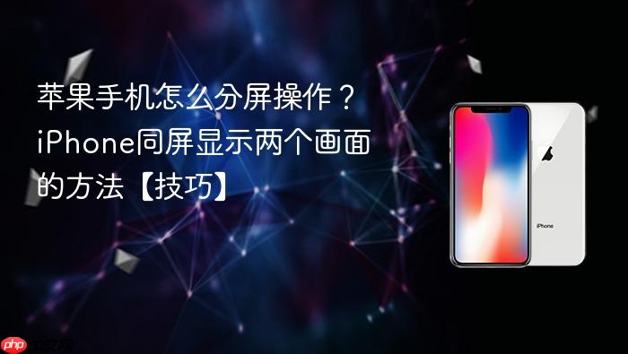 苹果手机怎么分屏操作？iphone同屏显示两个画面的方法【技巧】