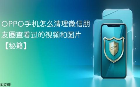 OPPO手机怎么清理微信朋友圈查看过的视频和图片【秘籍】