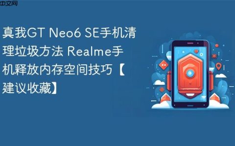 真我GT Neo6 SE手机清理垃圾方法 Realme手机释放内存空间技巧【建议收藏】