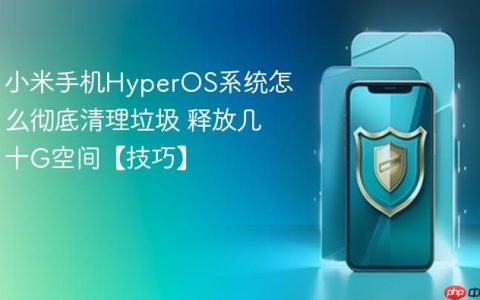 小米手机HyperOS系统怎么彻底清理垃圾 释放几十G空间【技巧】