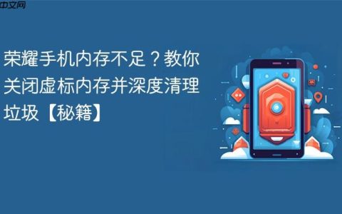 荣耀手机内存不足？教你关闭虚标内存并深度清理垃圾【秘籍】