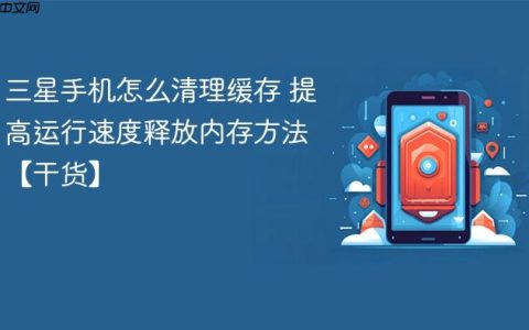 三星手机怎么清理缓存 提高运行速度释放内存方法【干货】