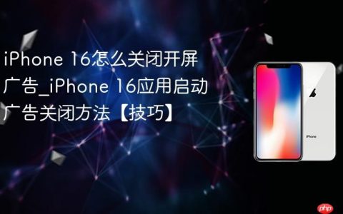 iPhone 16怎么关闭开屏广告?iPhone 16应用启动广告关闭方法【技巧】