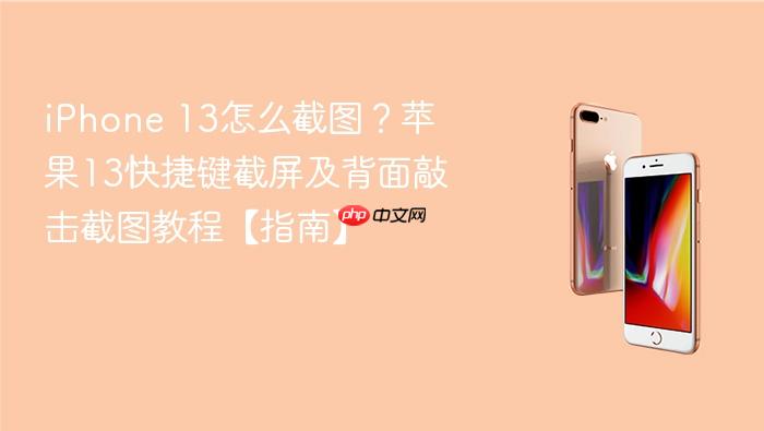 iphone 13怎么截图？苹果13快捷键截屏及背面敲击截图教程【指南】