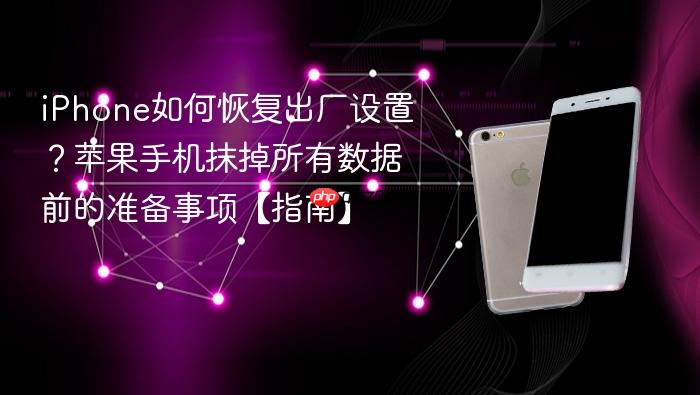 iphone如何恢复出厂设置？苹果手机抹掉所有数据前的准备事项【指南】