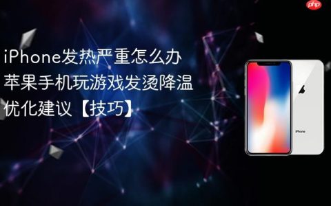 iPhone发热严重怎么办 苹果手机玩游戏发烫降温优化建议【技巧】