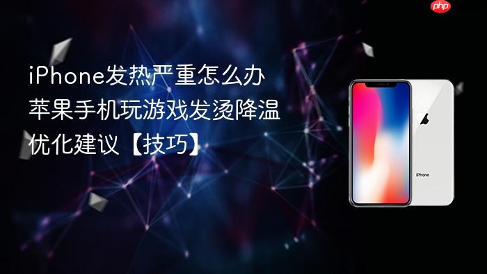 iphone发热严重怎么办 苹果手机玩游戏发烫降温优化建议【技巧】