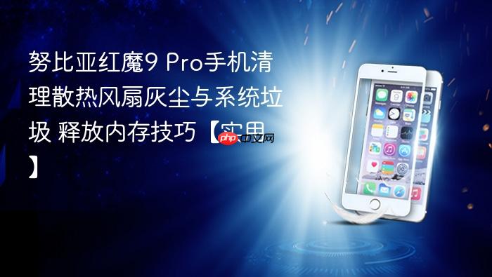 努比亚红魔9 pro手机清理散热风扇灰尘与系统垃圾 释放内存技巧【实用】