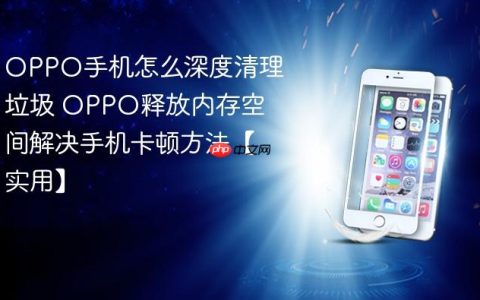 OPPO手机怎么深度清理垃圾 OPPO释放内存空间解决手机卡顿方法【实用】