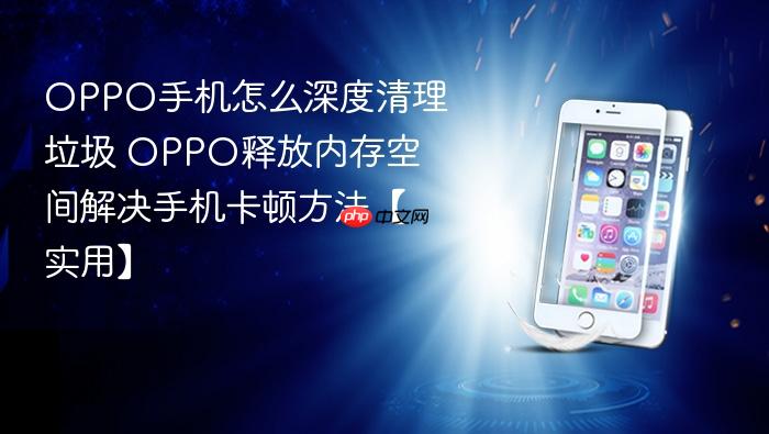 oppo手机怎么深度清理垃圾 oppo释放内存空间解决手机卡顿方法【实用】