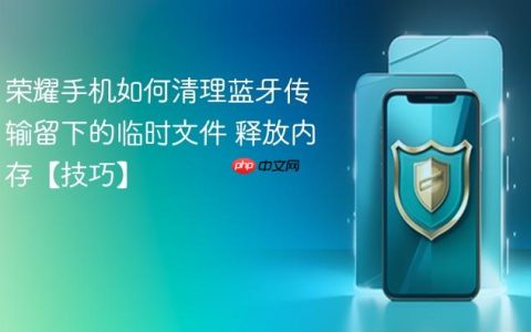 荣耀手机如何清理蓝牙传输留下的临时文件 释放内存【技巧】