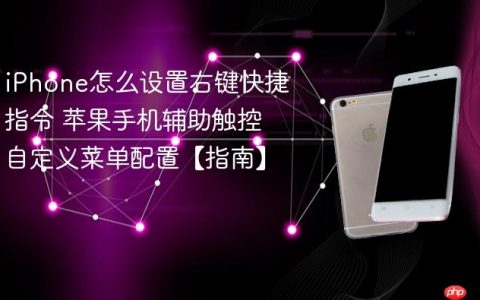 iPhone怎么设置右键快捷指令 苹果手机辅助触控自定义菜单配置【指南】