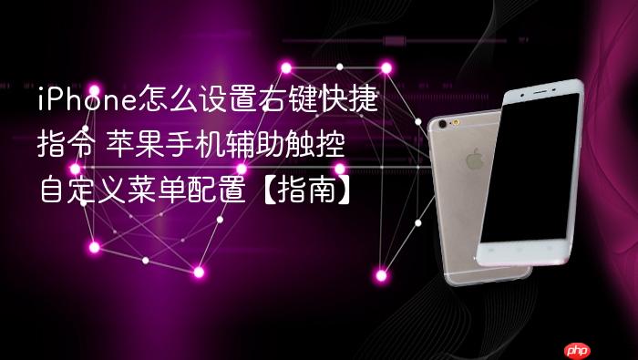 iphone怎么设置右键快捷指令 苹果手机辅助触控自定义菜单配置【指南】