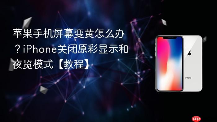 苹果手机屏幕变黄怎么办？iphone关闭原彩显示和夜览模式【教程】