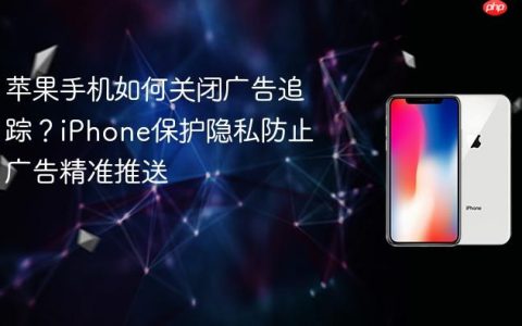 苹果手机如何关闭广告追踪？iPhone保护隐私防止广告精准推送