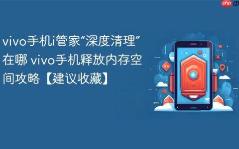 vivo手机i管家“深度清理”在哪 vivo手机释放内存空间攻略【建议收藏】