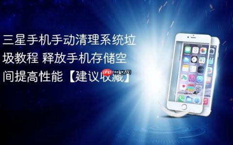 三星手机手动清理系统垃圾教程 释放手机存储空间提高性能【建议收藏】