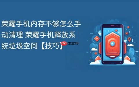 荣耀手机内存不够怎么手动清理 荣耀手机释放系统垃圾空间【技巧】