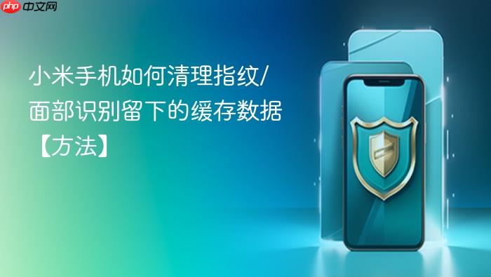 小米手机如何清理指纹/面部识别留下的缓存数据【方法】