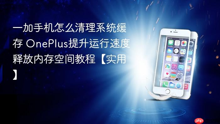 一加手机怎么清理系统缓存 oneplus提升运行速度释放内存空间教程【实用】
