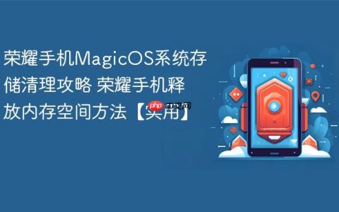 荣耀手机MagicOS系统存储清理攻略 荣耀手机释放内存空间方法【实用】