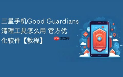 三星手机Good Guardians清理工具怎么用 官方优化软件【教程】