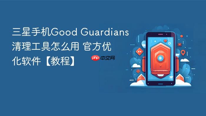 三星手机good guardians清理工具怎么用 官方优化软件【教程】