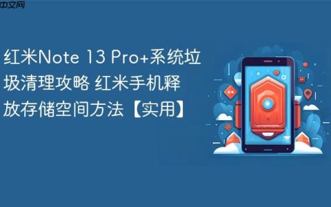 红米Note 13 Pro+系统垃圾清理攻略 红米手机释放存储空间方法【实用】