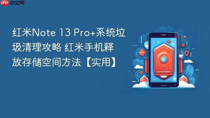 红米note 13 pro+系统垃圾清理攻略 红米手机释放存储空间方法【实用】