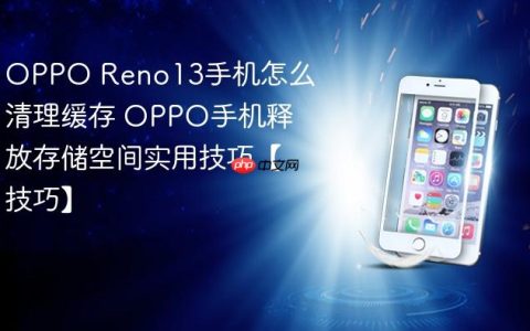 OPPO Reno13手机怎么清理缓存 OPPO手机释放存储空间实用技巧【技巧】