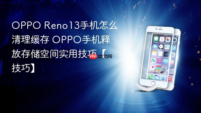 oppo reno13手机怎么清理缓存 oppo手机释放存储空间实用技巧【技巧】