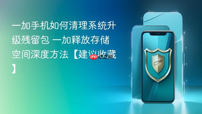一加手机如何清理系统升级残留包 一加释放存储空间深度方法【建议收藏】