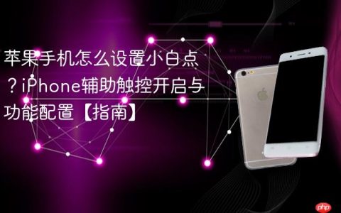 苹果手机怎么设置小白点？iPhone辅助触控开启与功能配置【指南】