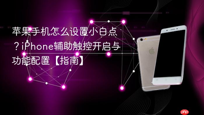 苹果手机怎么设置小白点？iphone辅助触控开启与功能配置【指南】