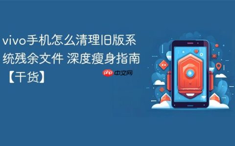vivo手机怎么清理旧版系统残余文件 深度瘦身指南【干货】