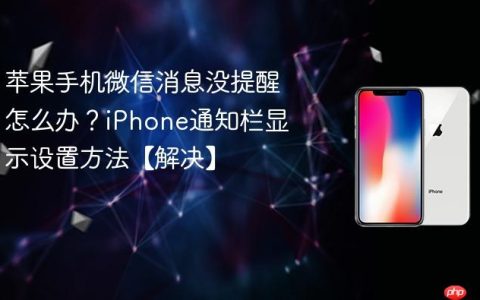 苹果手机微信消息没提醒怎么办？iPhone通知栏显示设置方法【解决】
