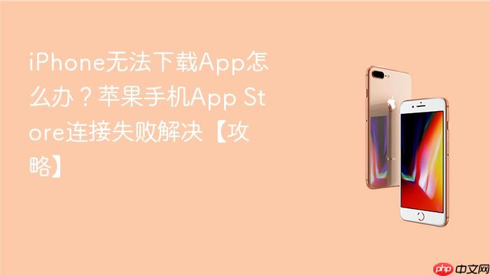 iphone无法下载app怎么办？苹果手机app store连接失败解决【攻略】