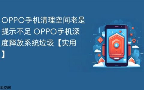 OPPO手机清理空间老是提示不足 OPPO手机深度释放系统垃圾【实用】