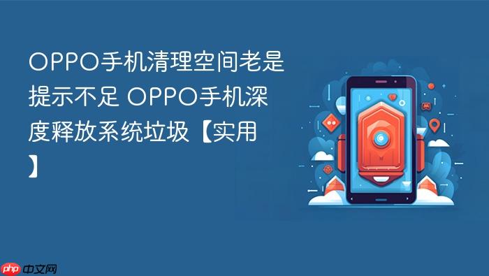 oppo手机清理空间老是提示不足 oppo手机深度释放系统垃圾【实用】