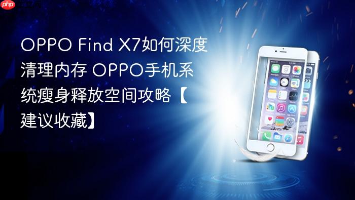 oppo find x7如何深度清理内存 oppo手机系统瘦身释放空间攻略【建议收藏】
