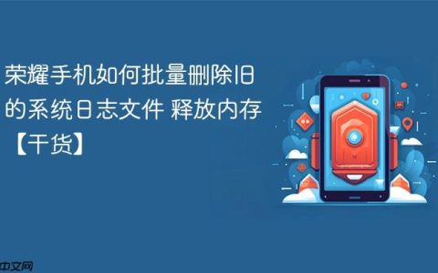荣耀手机如何批量删除旧的系统日志文件 释放内存【干货】