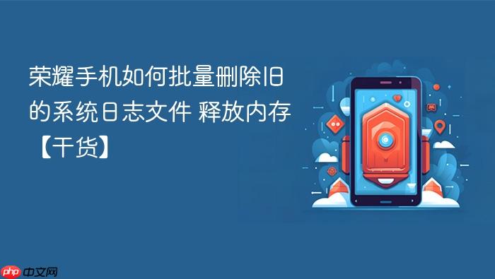 荣耀手机如何批量删除旧的系统日志文件 释放内存【干货】
